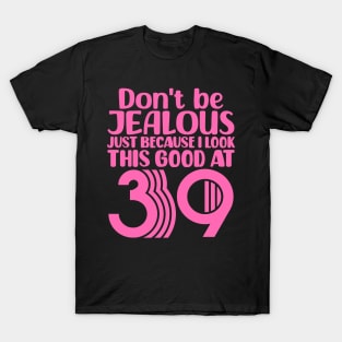 Don't Be Jealous Just Because I look This Good At 39 T-Shirt